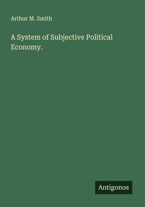 Arthur M. Smith: A System of Subjective Political Economy., Buch