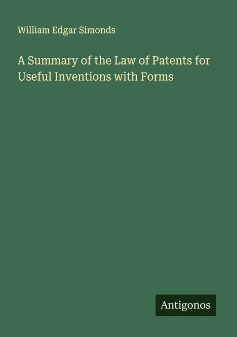 William Edgar Simonds: A Summary of the Law of Patents for Useful Inventions with Forms, Buch
