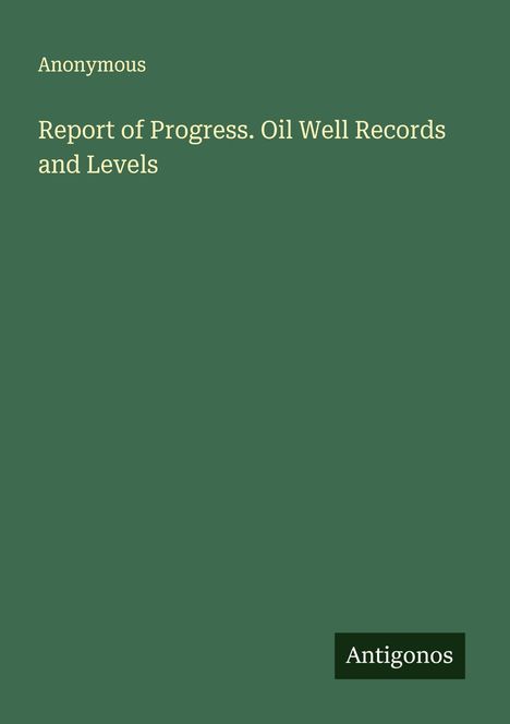 Anonymous: Report of Progress. Oil Well Records and Levels, Buch