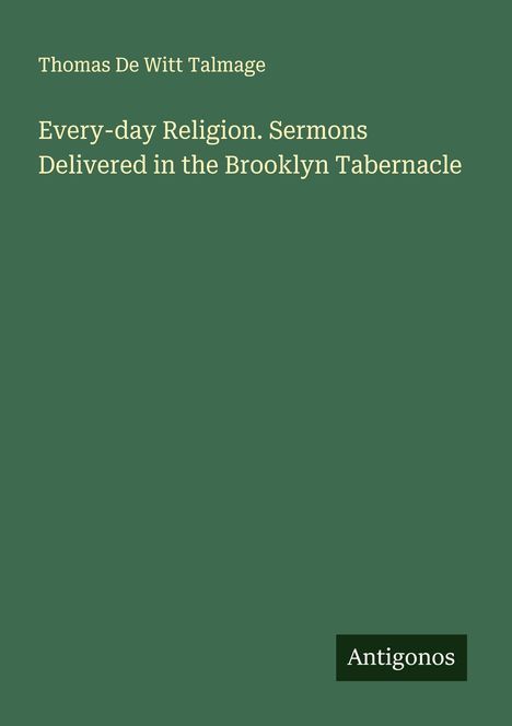 Thomas De Witt Talmage: Every-day Religion. Sermons Delivered in the Brooklyn Tabernacle, Buch