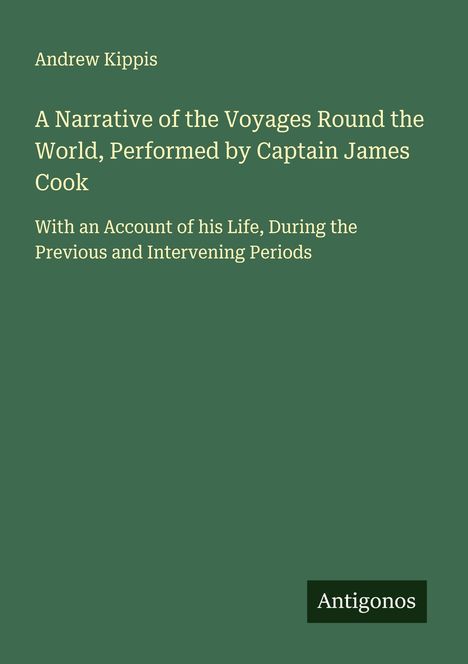 Andrew Kippis: A Narrative of the Voyages Round the World, Performed by Captain James Cook, Buch