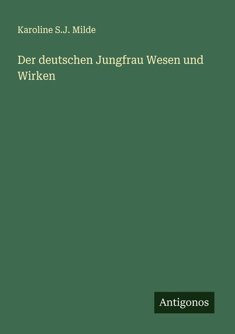 Karoline S. J. Milde: Der deutschen Jungfrau Wesen und Wirken, Buch