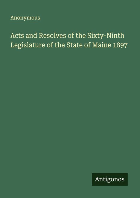 Anonymous: Acts and Resolves of the Sixty-Ninth Legislature of the State of Maine 1897, Buch
