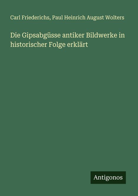 Carl Friederichs: Die Gipsabgüsse antiker Bildwerke in historischer Folge erklärt, Buch