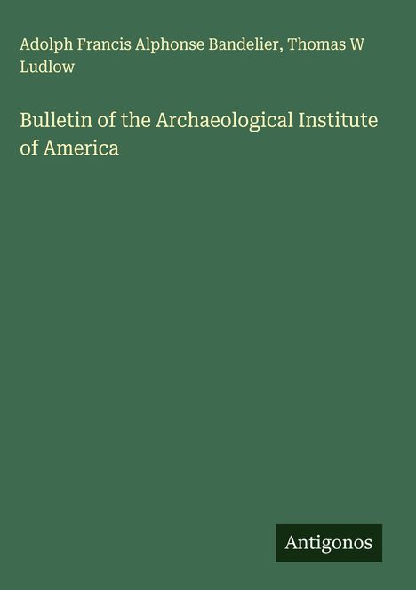 Adolph Francis Alphonse Bandelier: Bulletin of the Archaeological Institute of America, Buch