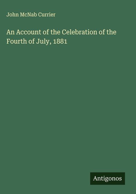 John McNab Currier: An Account of the Celebration of the Fourth of July, 1881, Buch