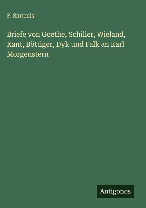 F. Sintenis: Briefe von Goethe, Schiller, Wieland, Kant, Böttiger, Dyk und Falk an Karl Morgenstern, Buch
