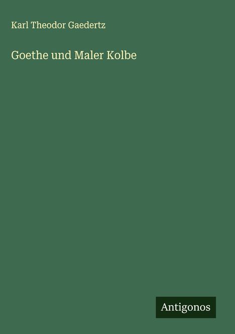 Karl Theodor Gaedertz: Goethe und Maler Kolbe, Buch