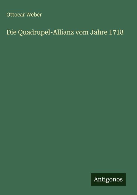 Ottocar Weber: Die Quadrupel-Allianz vom Jahre 1718, Buch