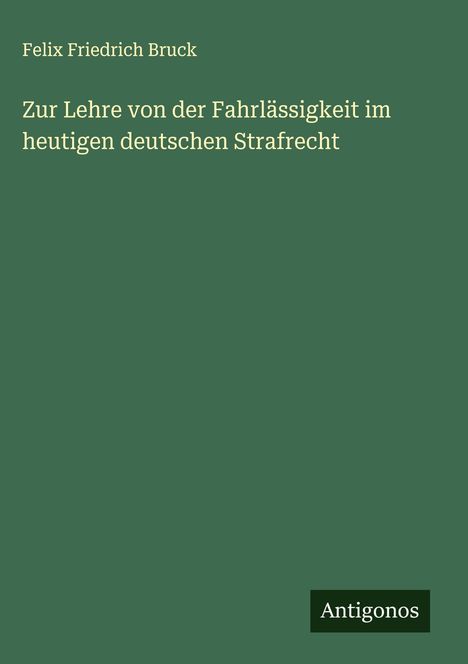 Felix Friedrich Bruck: Zur Lehre von der Fahrlässigkeit im heutigen deutschen Strafrecht, Buch