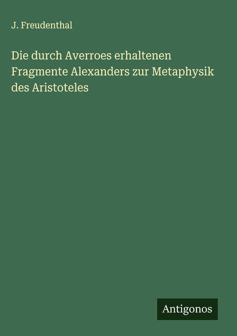 J. Freudenthal: Die durch Averroes erhaltenen Fragmente Alexanders zur Metaphysik des Aristoteles, Buch