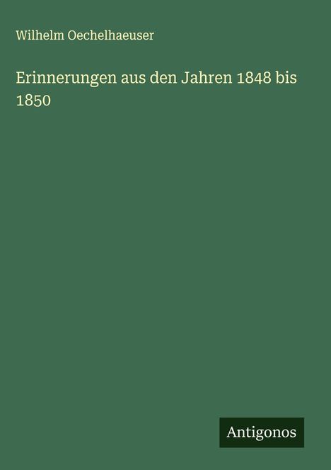 Wilhelm Oechelhaeuser: Erinnerungen aus den Jahren 1848 bis 1850, Buch