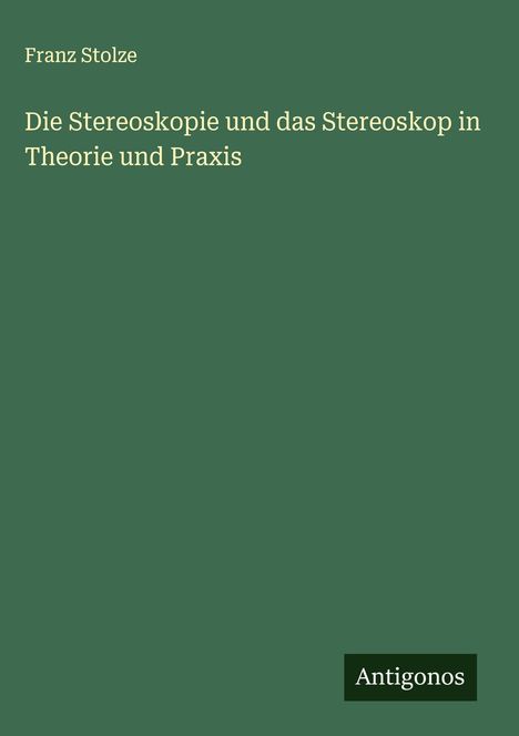 Franz Stolze: Die Stereoskopie und das Stereoskop in Theorie und Praxis, Buch