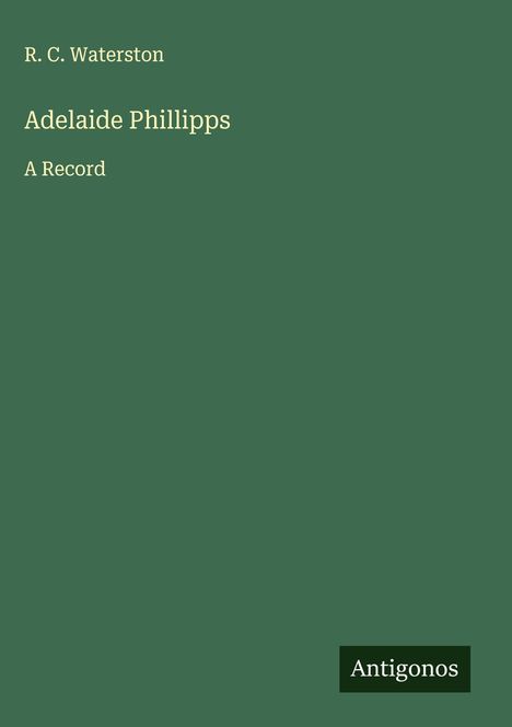 Text: "R. C. Waterston, Adelaide Phillipps, A Record, Antigonos" auf grünem Hintergrund, schlichtes Design.