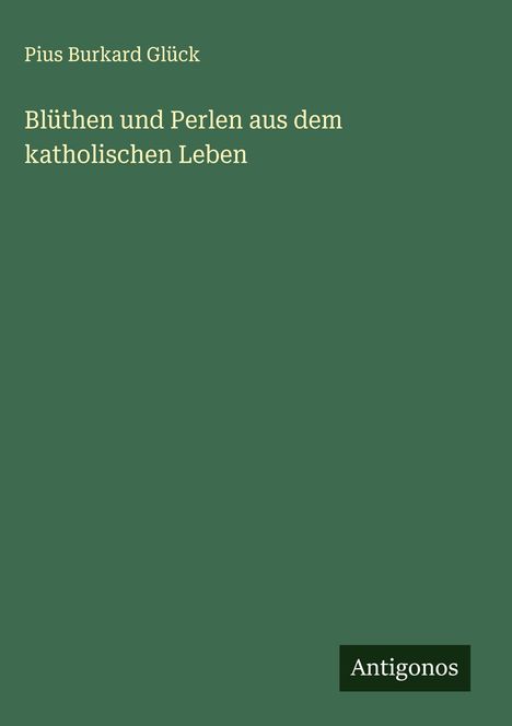 Pius Burkard Glück: Blüthen und Perlen aus dem katholischen Leben, Buch
