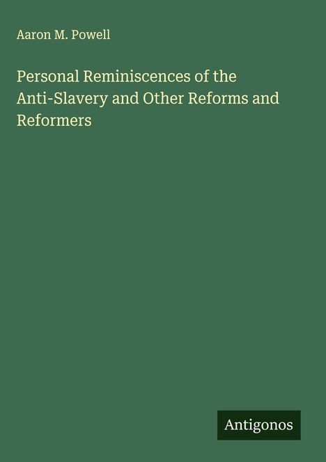 Aaron M. Powell: Personal Reminiscences of the Anti-Slavery and Other Reforms and Reformers, Buch