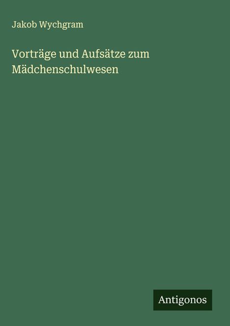 Jakob Wychgram: Vorträge und Aufsätze zum Mädchenschulwesen, Buch
