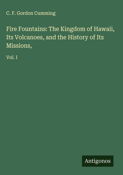 C. F. Gordon Cumming: Fire Fountains: The Kingdom of Hawaii, Its Volcanoes, and the History of Its Missions,, Buch