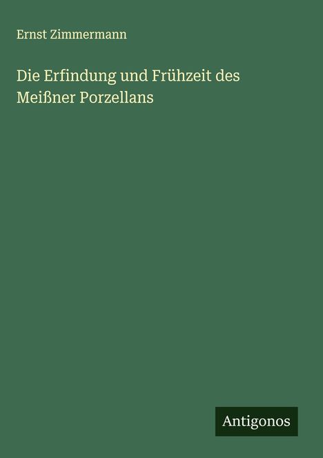 Ernst Zimmermann: Die Erfindung und Frühzeit des Meißner Porzellans, Buch