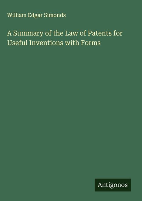 William Edgar Simonds: A Summary of the Law of Patents for Useful Inventions with Forms, Buch