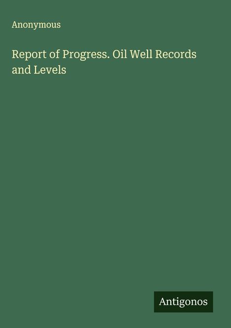 Anonymous: Report of Progress. Oil Well Records and Levels, Buch
