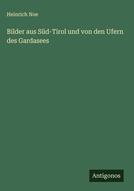 Heinrich Noe: Bilder aus Süd-Tirol und von den Ufern des Gardasees, Buch
