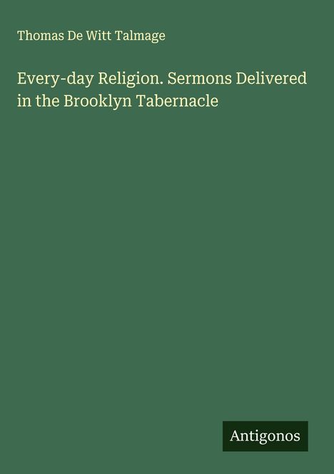 Thomas De Witt Talmage: Every-day Religion. Sermons Delivered in the Brooklyn Tabernacle, Buch