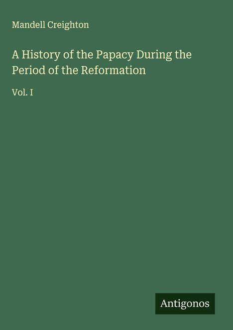 Mandell Creighton: A History of the Papacy During the Period of the Reformation, Buch