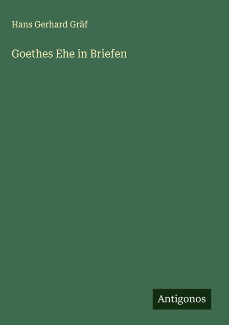 Hans Gerhard Gräf: Goethes Ehe in Briefen, Buch