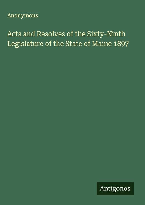 Anonymous: Acts and Resolves of the Sixty-Ninth Legislature of the State of Maine 1897, Buch