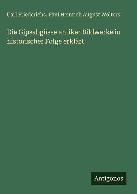 Carl Friederichs: Die Gipsabgüsse antiker Bildwerke in historischer Folge erklärt, Buch