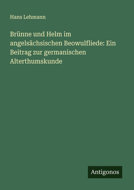 Hans Lehmann: Brünne und Helm im angelsächsischen Beowulfliede: Ein Beitrag zur germanischen Alterthumskunde, Buch