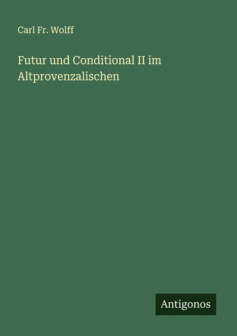 Carl Fr. Wolff: Futur und Conditional II im Altprovenzalischen, Buch