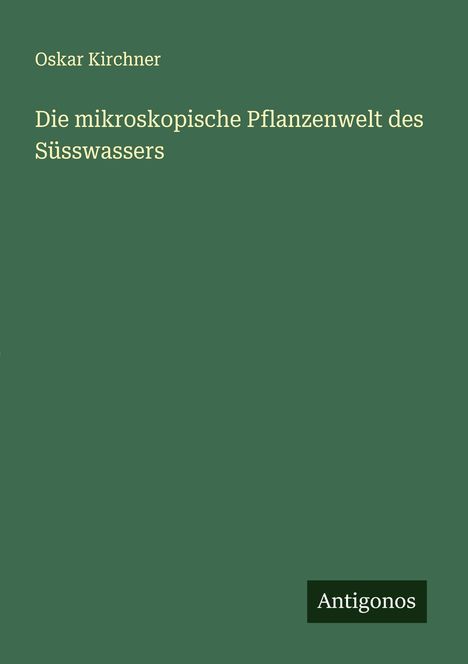 Oskar Kirchner: Die mikroskopische Pflanzenwelt des Süsswassers, Buch