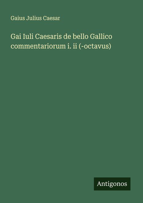 Gaius Julius Caesar: Gai Iuli Caesaris de bello Gallico commentariorum i. ii (-octavus), Buch