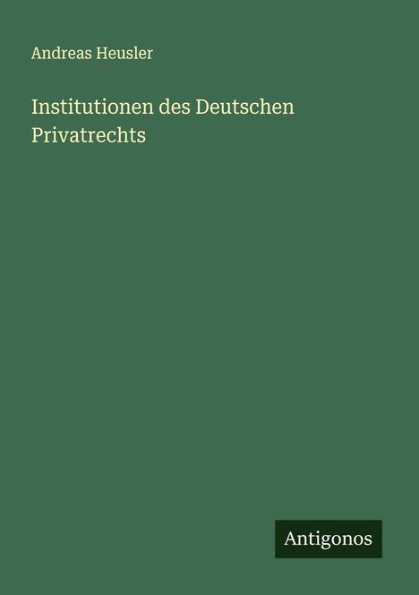 Andreas Heusler: Institutionen des Deutschen Privatrechts, Buch