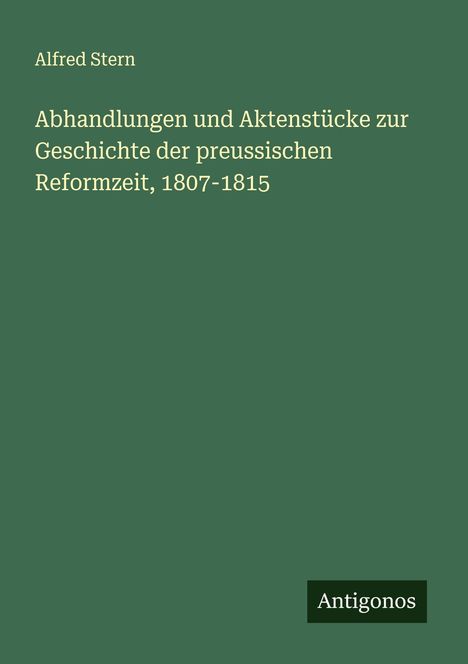 Alfred Stern: Abhandlungen und Aktenstücke zur Geschichte der preussischen Reformzeit, 1807-1815, Buch