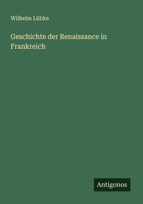 Wilhelm Lübke: Geschichte der Renaissance in Frankreich, Buch