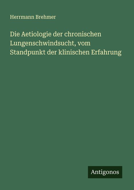 Herrmann Brehmer: Die Aetiologie der chronischen Lungenschwindsucht, vom Standpunkt der klinischen Erfahrung, Buch
