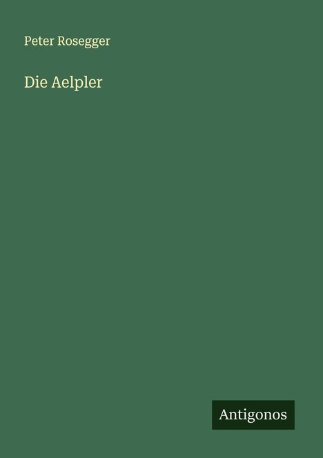Peter Rosegger: Die Aelpler, Buch