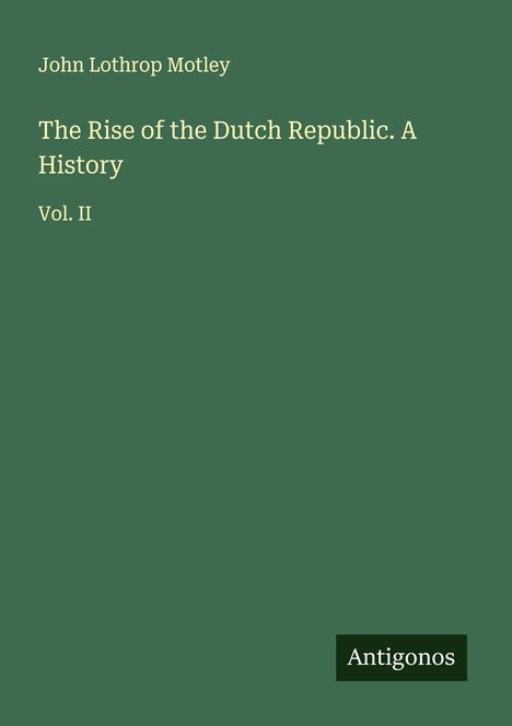 John Lothrop Motley: The Rise of the Dutch Republic. A History, Buch