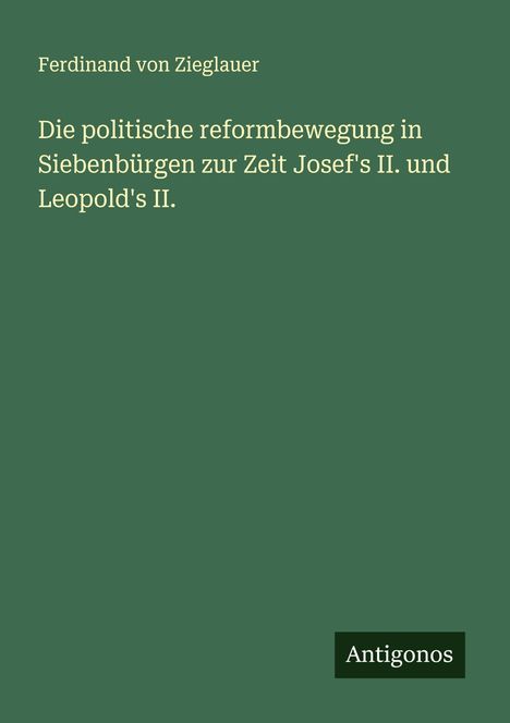 Ferdinand Von Zieglauer: Die politische reformbewegung in Siebenbürgen zur Zeit Josef's II. und Leopold's II., Buch