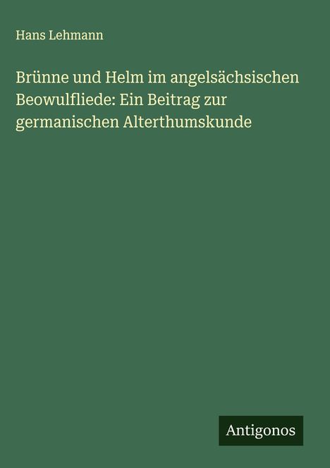 Hans Lehmann: Brünne und Helm im angelsächsischen Beowulfliede: Ein Beitrag zur germanischen Alterthumskunde, Buch