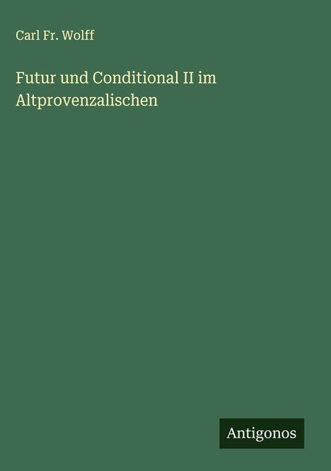 Carl Fr. Wolff: Futur und Conditional II im Altprovenzalischen, Buch