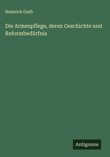 Heinrich Guth: Die Armenpflege, deren Geschichte und Reformbedürfnis, Buch