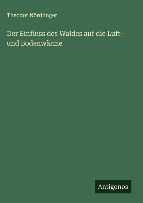 Theodor Nördlinger: Der Einfluss des Waldes auf die Luft- und Bodenwärme, Buch