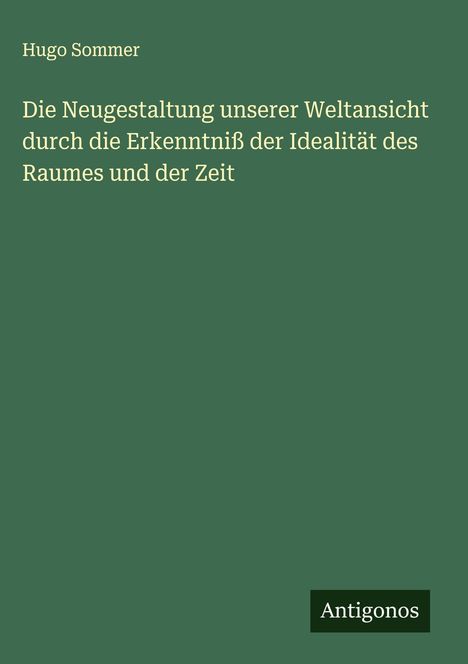 Hugo Sommer: Die Neugestaltung unserer Weltansicht durch die Erkenntniß der Idealität des Raumes und der Zeit, Buch