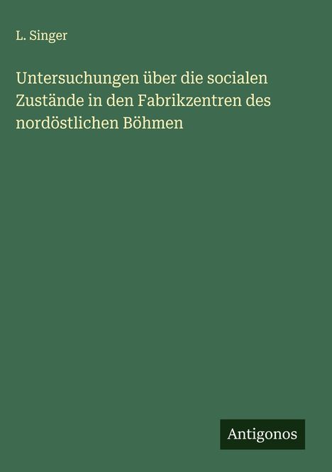L. Singer: Untersuchungen über die socialen Zustände in den Fabrikzentren des nordöstlichen Böhmen, Buch