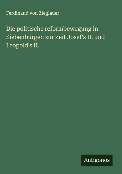 Ferdinand Von Zieglauer: Die politische reformbewegung in Siebenbürgen zur Zeit Josef's II. und Leopold's II., Buch