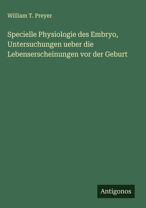 William T. Preyer: Specielle Physiologie des Embryo, Untersuchungen ueber die Lebenserscheinungen vor der Geburt, Buch
